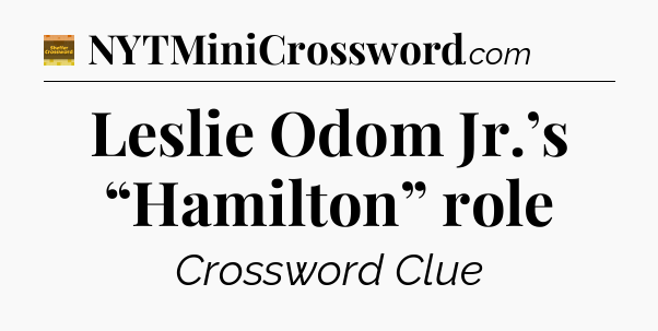 Leslie Odom Jr.’s “Hamilton” role - Eugene Sheffer Crossword