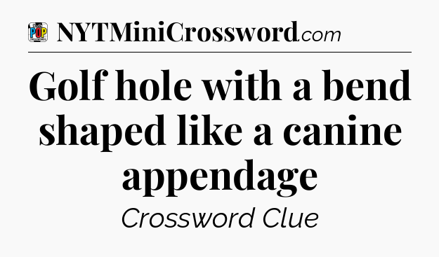 Golf hole with a bend shaped like a canine appendage Crossword Clue