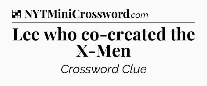 Solution: Lee who co-created the X-Men - NYT Crossword