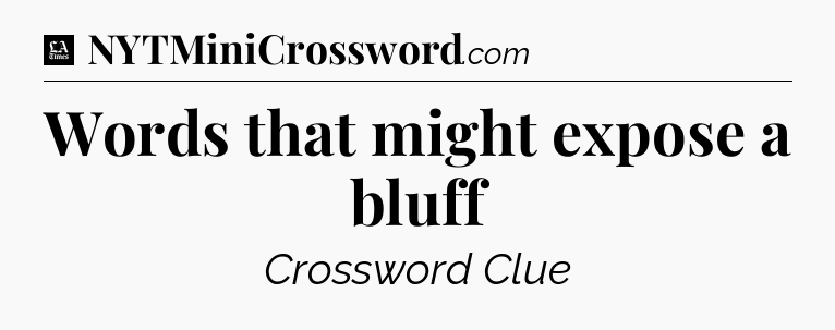 Words that might expose a bluff - LA Times Crossword