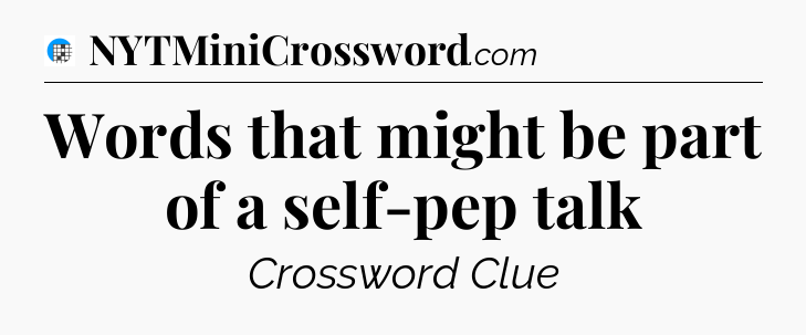Words that might be part of a self-pep talk Crossword Clue