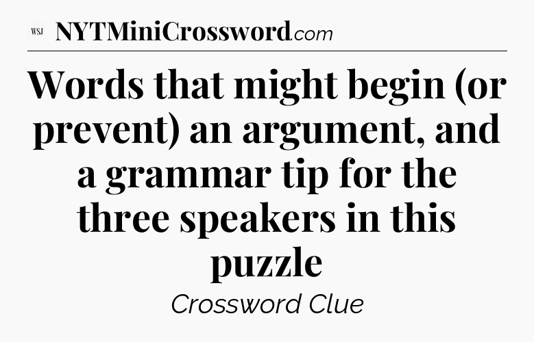 Words that might begin (or prevent) an argument, and a grammar tip for the three speakers in this puzzle - WSJ Crossword