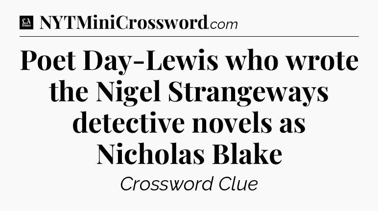 Poet Day-Lewis who wrote the Nigel Strangeways detective novels as Nicholas Blake - LA Times Crossword