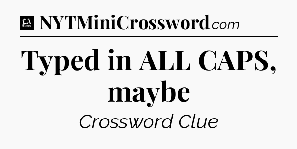Typed in ALL CAPS, maybe - LA Times Crossword