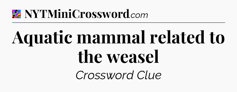 Aquatic mammal related to the weasel Crossword Clue