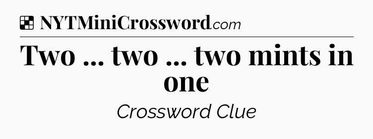 Solution: Two ... two ... two mints in one - NYT Crossword