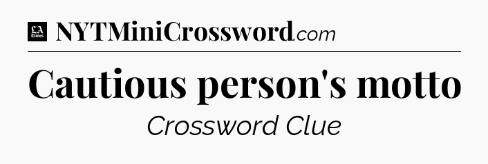 Cautious person's motto - LA Times Crossword