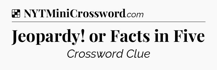 Solution: Jeopardy! or Facts in Five - NYT Crossword