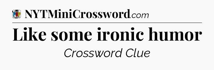 Like some ironic humor Crossword Clue