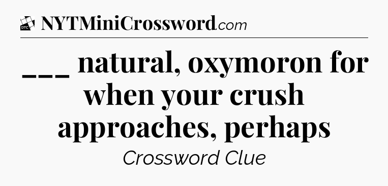___ natural, oxymoron for when your crush approaches, perhaps - Daily Themed Classic Crossword