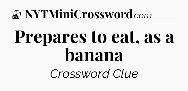 Prepares to eat, as a banana - Daily Themed Classic Crossword