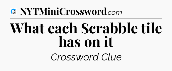 What each Scrabble tile has on it Crossword Clue