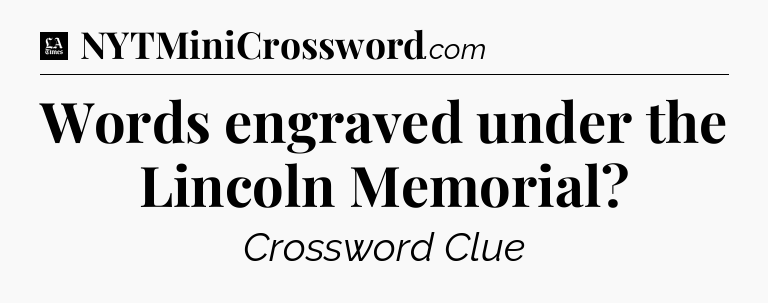Words engraved under the Lincoln Memorial - LA Times Crossword