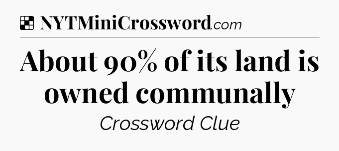 Solution: About 90% of its land is owned communally - NYT Crossword