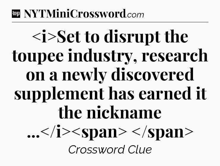 Set to disrupt the toupee industry, research on a newly discovered supplement has earned it the nickname ...
 Crossword Clue