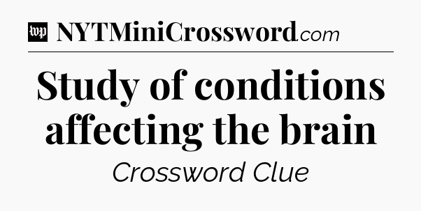 Study of conditions affecting the brain Crossword Clue