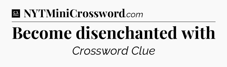 Become disenchanted with - LA Times Crossword
