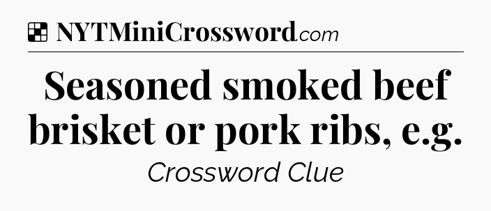 Solution: Seasoned smoked beef brisket or pork ribs, e.g - NYT Crossword