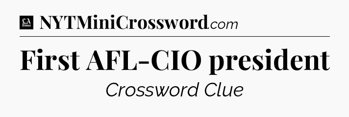 First AFL-CIO president - LA Times Crossword