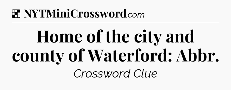 Solution: Home of the city and county of Waterford: Abbr - NYT Crossword