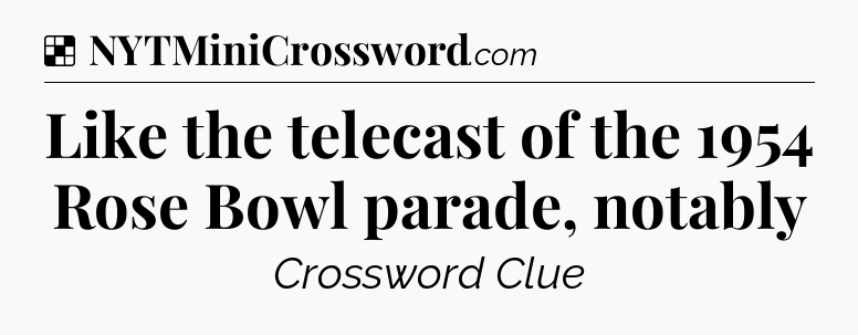 Solution: Like the telecast of the 1954 Rose Bowl parade, notably - NYT Crossword