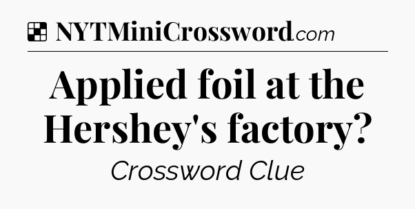 Solution: Applied foil at the Hershey's factory - NYT Crossword