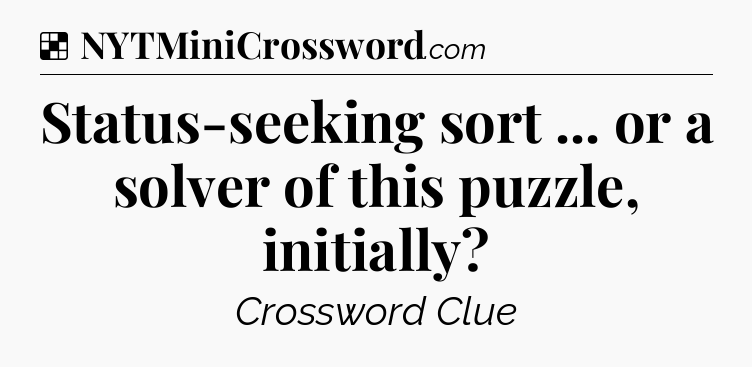 Solution: Status-seeking sort ... or a solver of this puzzle, initially - NYT Crossword