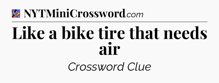 Like a bike tire that needs air Crossword Clue