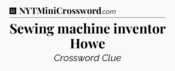 Sewing machine inventor Howe - LA Times Crossword