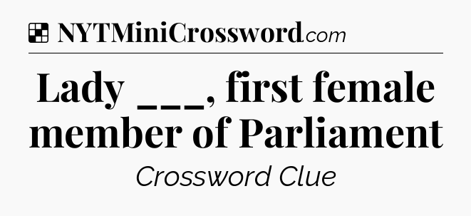 Solution: Lady ___, first female member of Parliament - NYT Crossword
