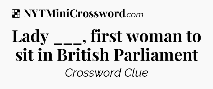 Solution: Lady ___, first woman to sit in British Parliament - NYT Crossword