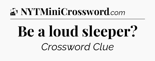 Be a loud sleeper - Daily Themed Classic Crossword