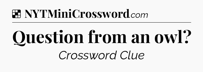 Solution: Question from an owl - NYT Crossword