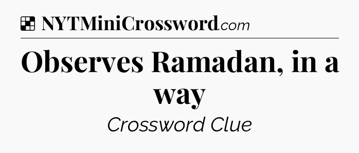 Solution: Observes Ramadan, in a way - NYT Crossword