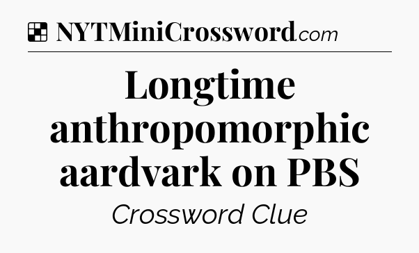 Solution: Longtime anthropomorphic aardvark on PBS - NYT Crossword