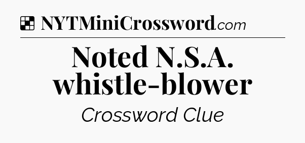 Solution: Noted N.S.A. whistle-blower - NYT Crossword