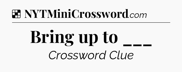 Solution: Bring up to ___ - NYT Crossword