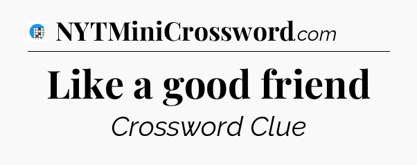 Like a good friend Crossword Clue