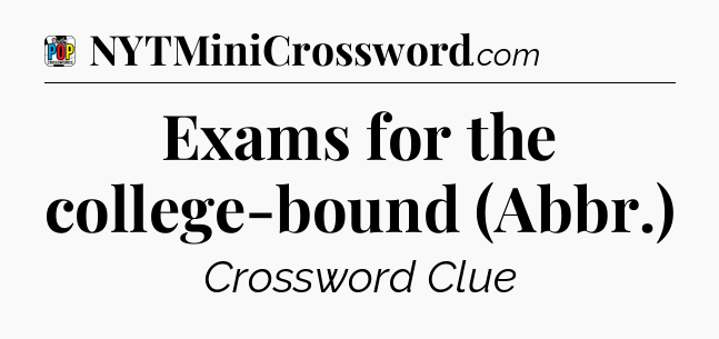 Exams for the college-bound (Abbr.) Crossword Clue