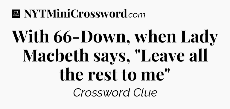 With 66-Down, when Lady Macbeth says, 