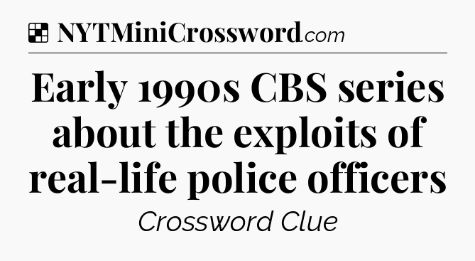 Solution: Early 1990s CBS series about the exploits of real-life police officers - NYT Crossword