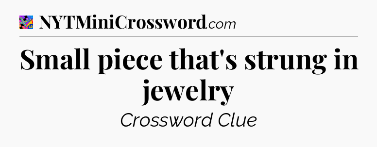 Small piece that's strung in jewelry Crossword Clue