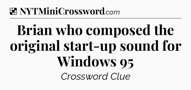 Solution: Brian who composed the original start-up sound for Windows 95 - NYT Crossword