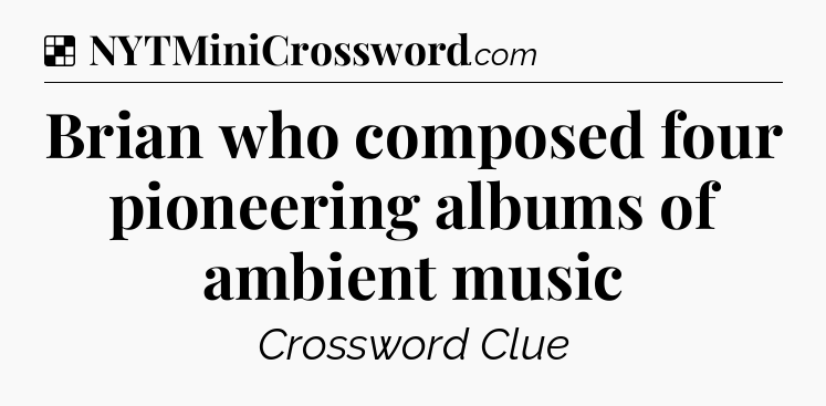 Solution: Brian who composed four pioneering albums of ambient music - NYT Crossword
