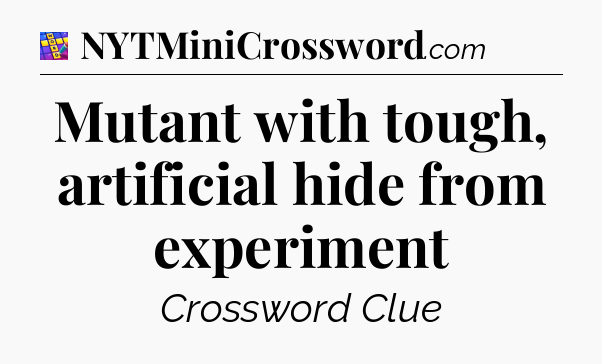 Mutant with tough, artificial hide from experiment Codycross