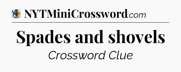 Spades and shovels Crossword Clue