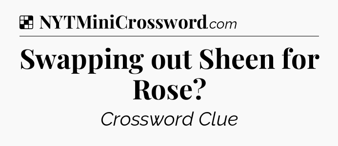 Solution: Swapping out Sheen for Rose - NYT Crossword