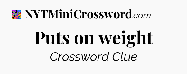 Puts on weight Crossword Clue