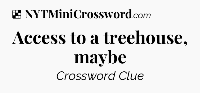 Solution: Access to a treehouse, maybe - NYT Crossword