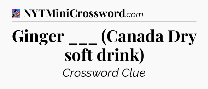 Ginger ___ (Canada Dry soft drink) Crossword Clue